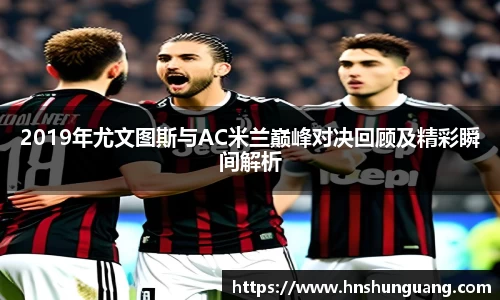2019年尤文图斯与AC米兰巅峰对决回顾及精彩瞬间解析