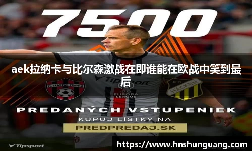 aek拉纳卡与比尔森激战在即谁能在欧战中笑到最后